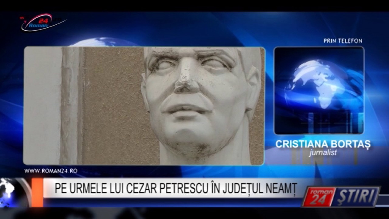 PE URMELE LUI CEZAR PETRESCU ÎN JUDEȚUL NEAMȚ