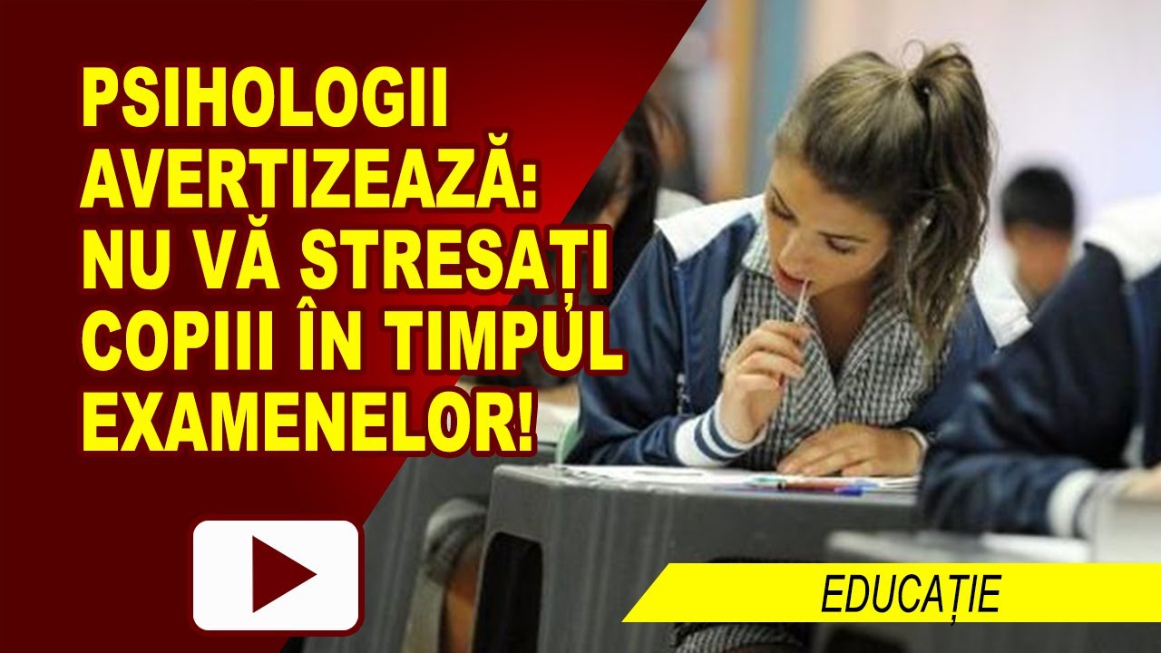 NU VĂ STRESAȚI COPIII ÎN TIMPUL EXAMENELOR!